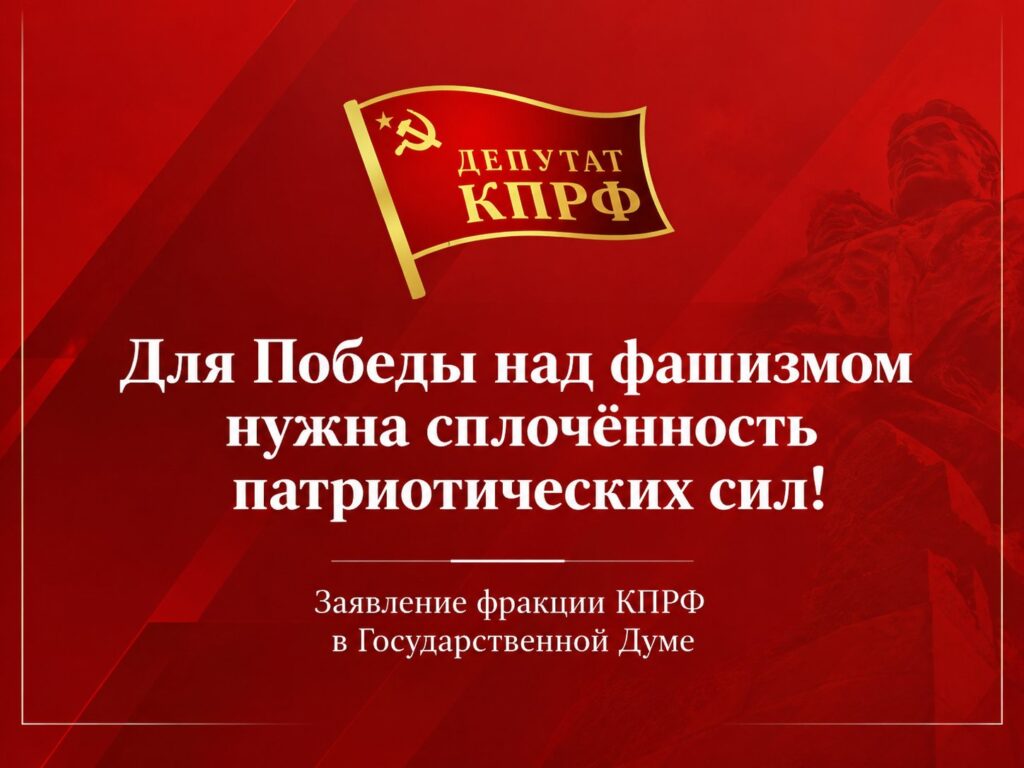 Для Победы над фашизмом нужна сплочённость патриотических сил! Заявление фракции КПРФ в Государственной Думе